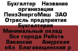 Бухгалтер › Название организации ­ ПензЭнергоМаш, ЗАО › Отрасль предприятия ­ Бухгалтерия › Минимальный оклад ­ 1 - Все города Работа » Вакансии   . Амурская обл.,Благовещенский р-н